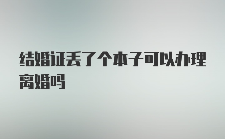 结婚证丢了个本子可以办理离婚吗