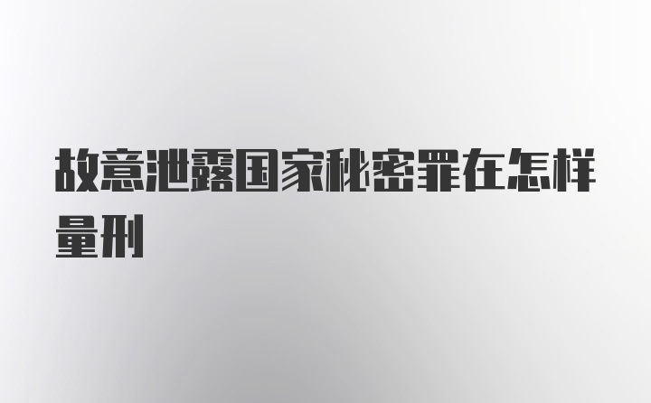 故意泄露国家秘密罪在怎样量刑