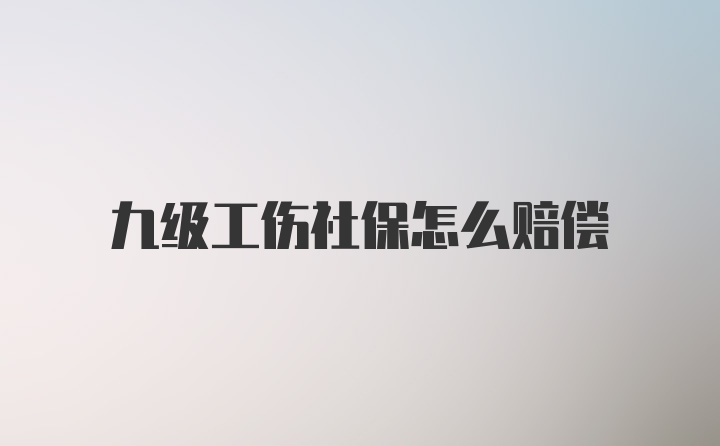 九级工伤社保怎么赔偿