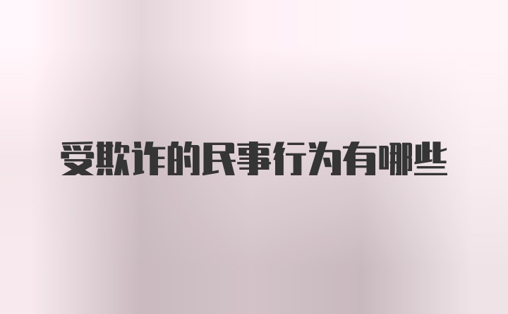 受欺诈的民事行为有哪些