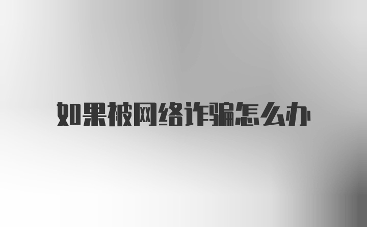 如果被网络诈骗怎么办