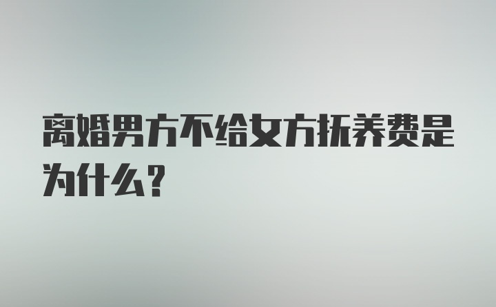 离婚男方不给女方抚养费是为什么？