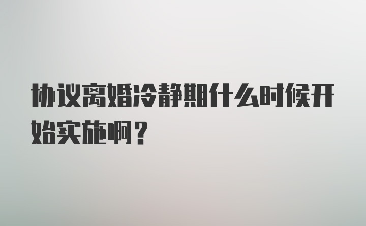 协议离婚冷静期什么时候开始实施啊？