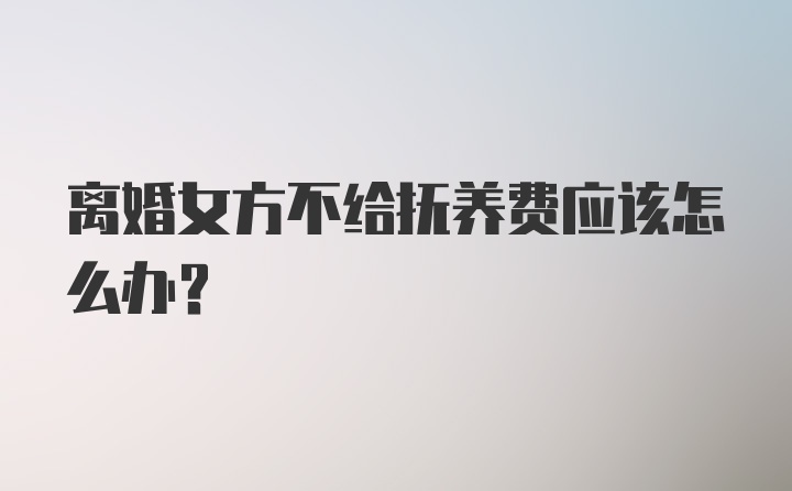 离婚女方不给抚养费应该怎么办？