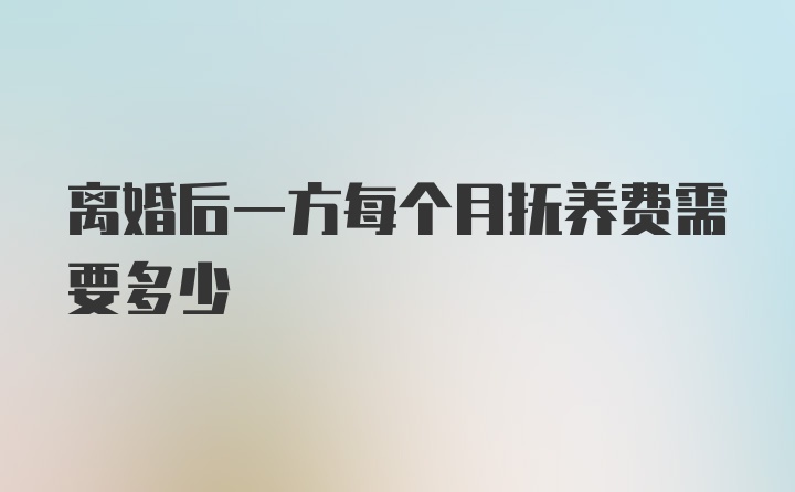 离婚后一方每个月抚养费需要多少