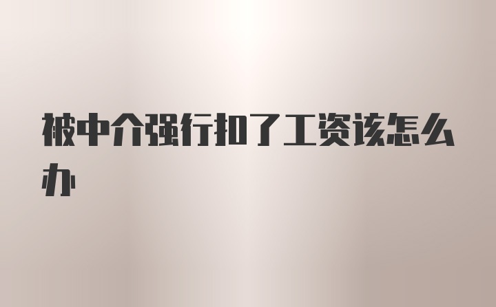 被中介强行扣了工资该怎么办