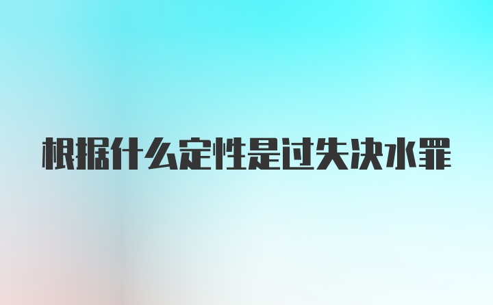 根据什么定性是过失决水罪