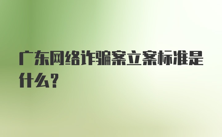 广东网络诈骗案立案标准是什么？