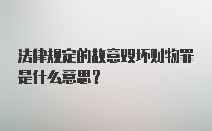 法律规定的故意毁坏财物罪是什么意思？