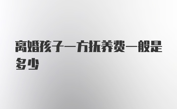 离婚孩子一方抚养费一般是多少