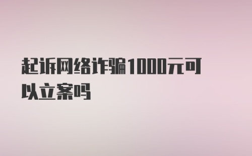 起诉网络诈骗1000元可以立案吗