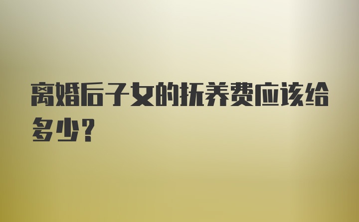 离婚后子女的抚养费应该给多少？