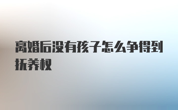 离婚后没有孩子怎么争得到抚养权