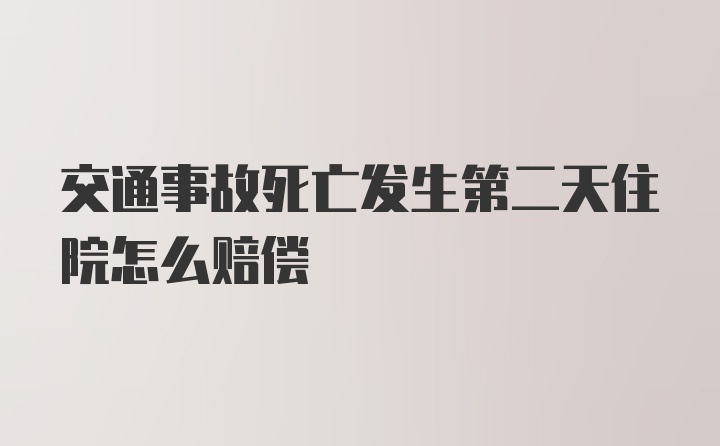 交通事故死亡发生第二天住院怎么赔偿