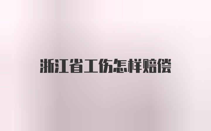 浙江省工伤怎样赔偿