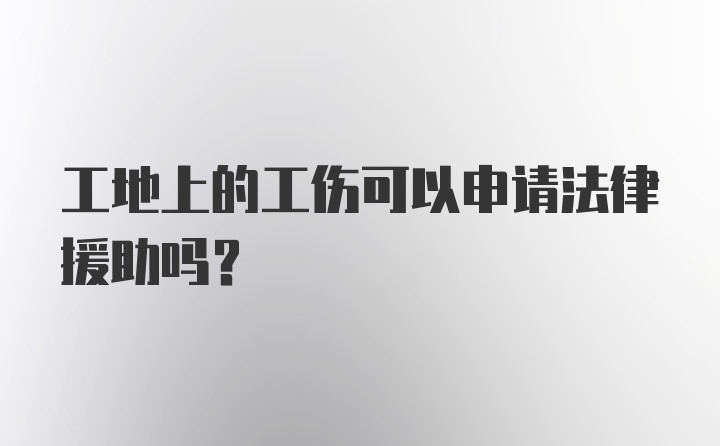 工地上的工伤可以申请法律援助吗?