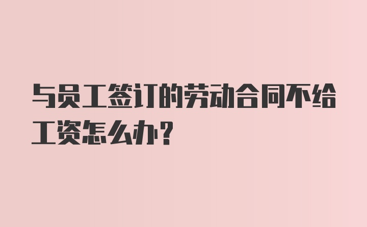 与员工签订的劳动合同不给工资怎么办？