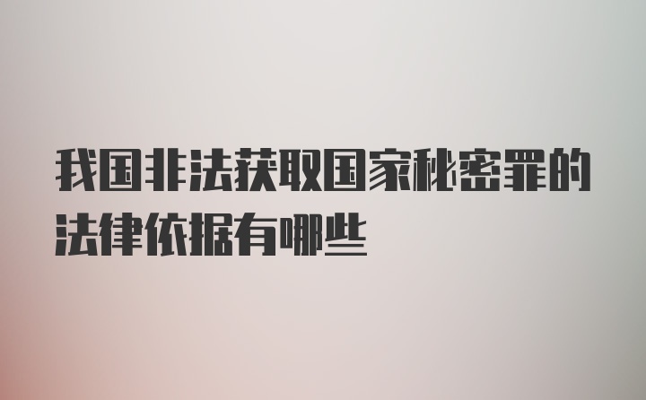 我国非法获取国家秘密罪的法律依据有哪些