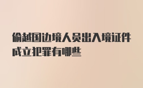 偷越国边境人员出入境证件成立犯罪有哪些