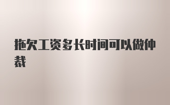 拖欠工资多长时间可以做仲裁