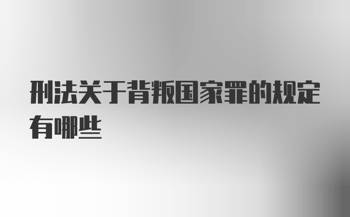 刑法关于背叛国家罪的规定有哪些