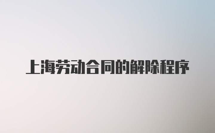 上海劳动合同的解除程序