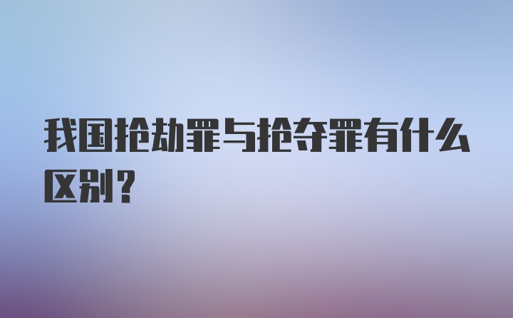 我国抢劫罪与抢夺罪有什么区别？