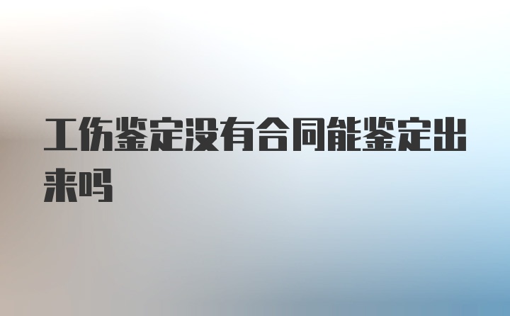 工伤鉴定没有合同能鉴定出来吗