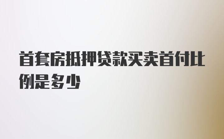 首套房抵押贷款买卖首付比例是多少