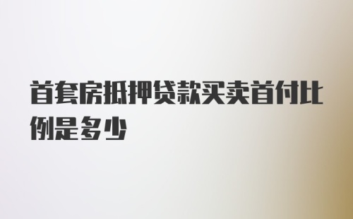 首套房抵押贷款买卖首付比例是多少