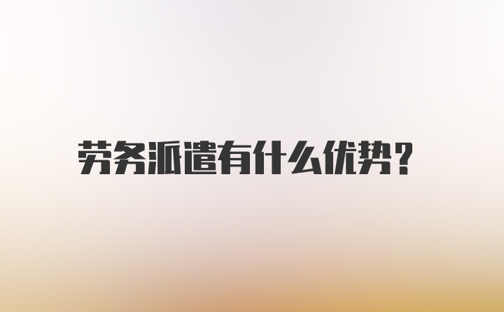 劳务派遣有什么优势？