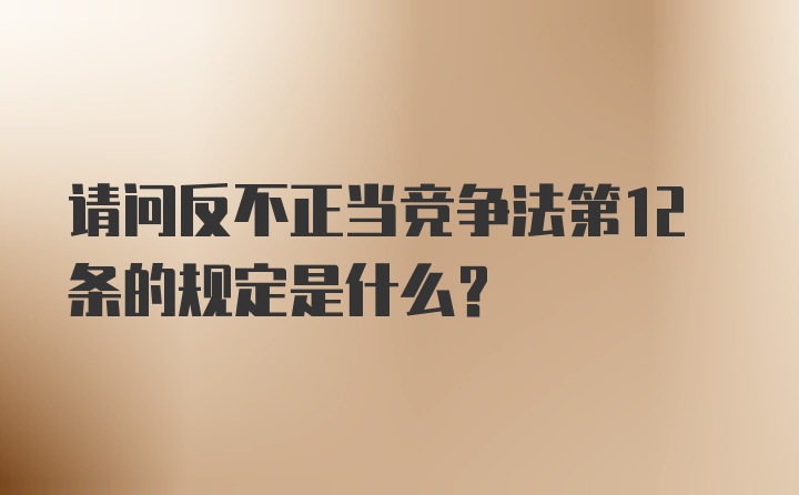 请问反不正当竞争法第12条的规定是什么?