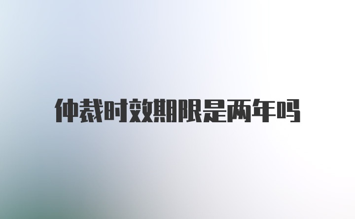 仲裁时效期限是两年吗