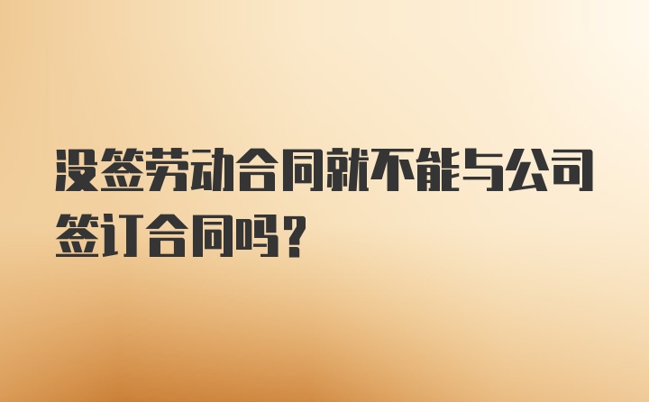 没签劳动合同就不能与公司签订合同吗？