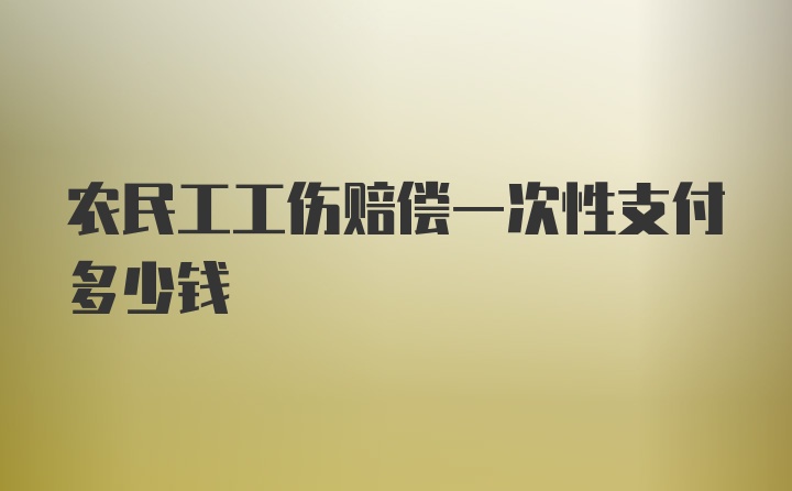 农民工工伤赔偿一次性支付多少钱