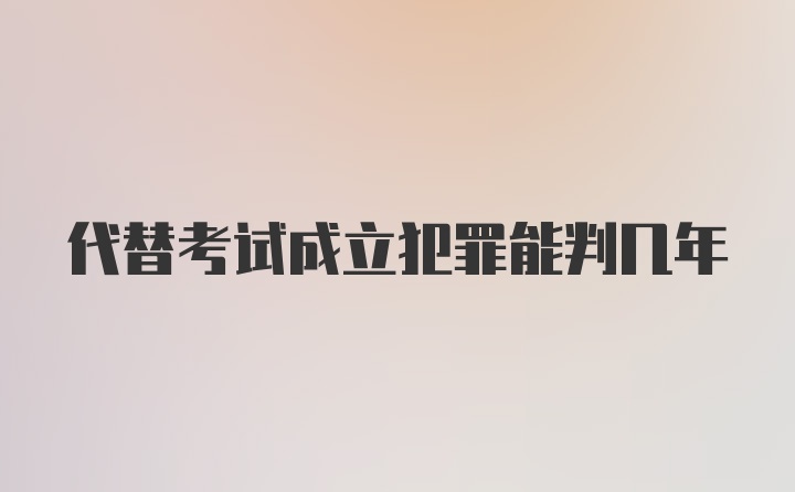 代替考试成立犯罪能判几年