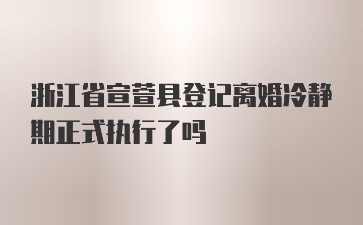 浙江省宣萱县登记离婚冷静期正式执行了吗