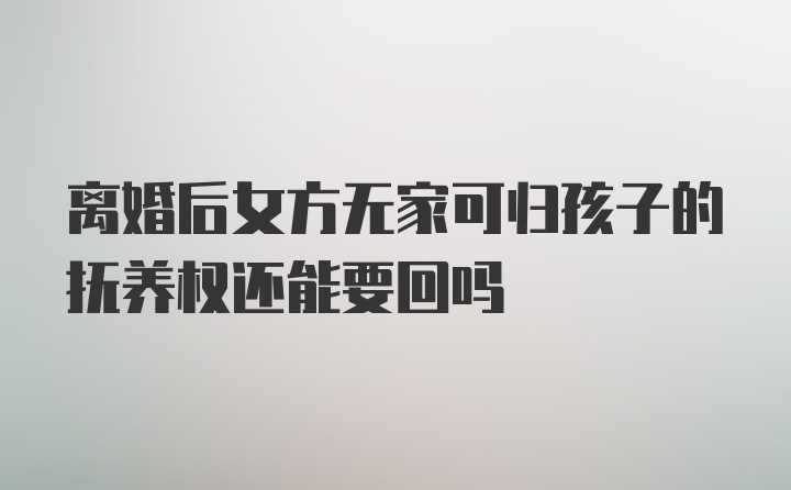 离婚后女方无家可归孩子的抚养权还能要回吗