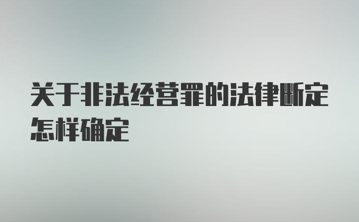 关于非法经营罪的法律断定怎样确定