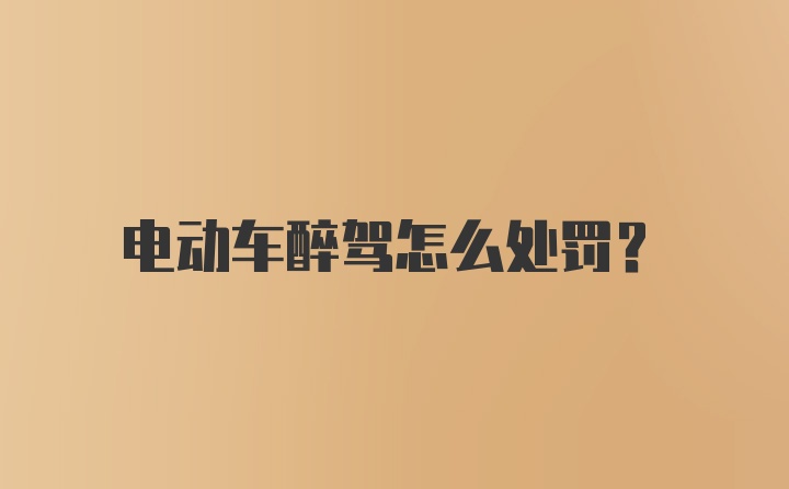 电动车醉驾怎么处罚？