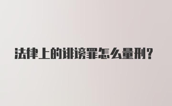 法律上的诽谤罪怎么量刑?