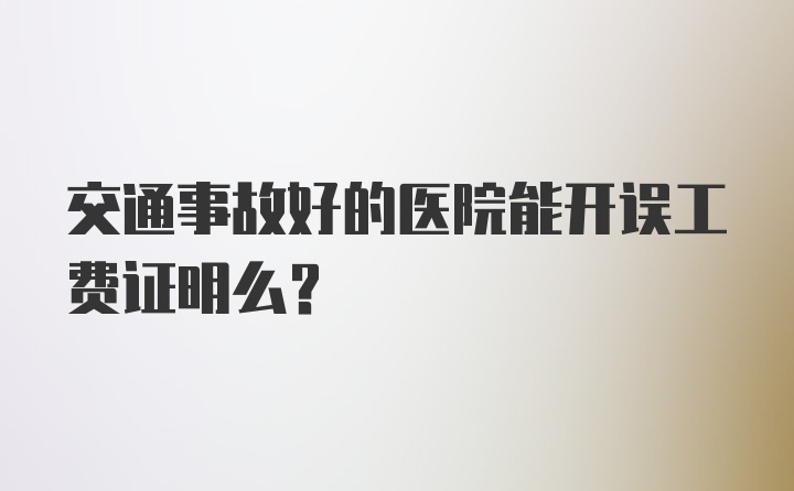 交通事故好的医院能开误工费证明么？