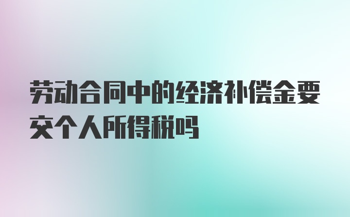 劳动合同中的经济补偿金要交个人所得税吗