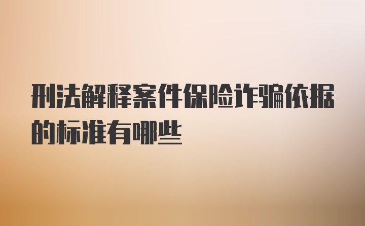 刑法解释案件保险诈骗依据的标准有哪些