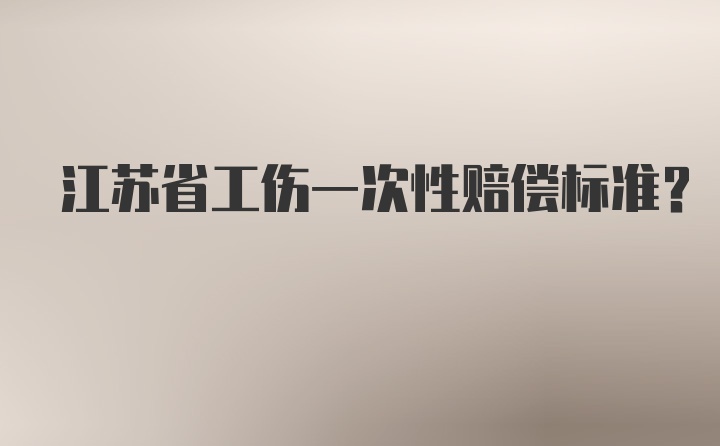 江苏省工伤一次性赔偿标准？