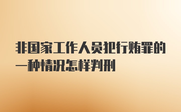 非国家工作人员犯行贿罪的一种情况怎样判刑