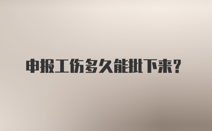 申报工伤多久能批下来？