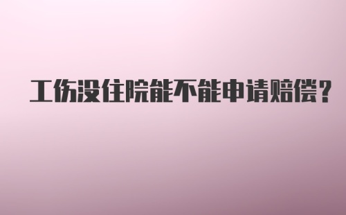 工伤没住院能不能申请赔偿？