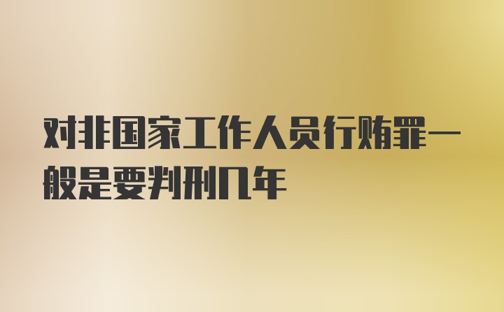 对非国家工作人员行贿罪一般是要判刑几年
