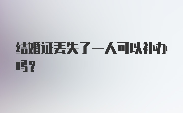 结婚证丢失了一人可以补办吗？